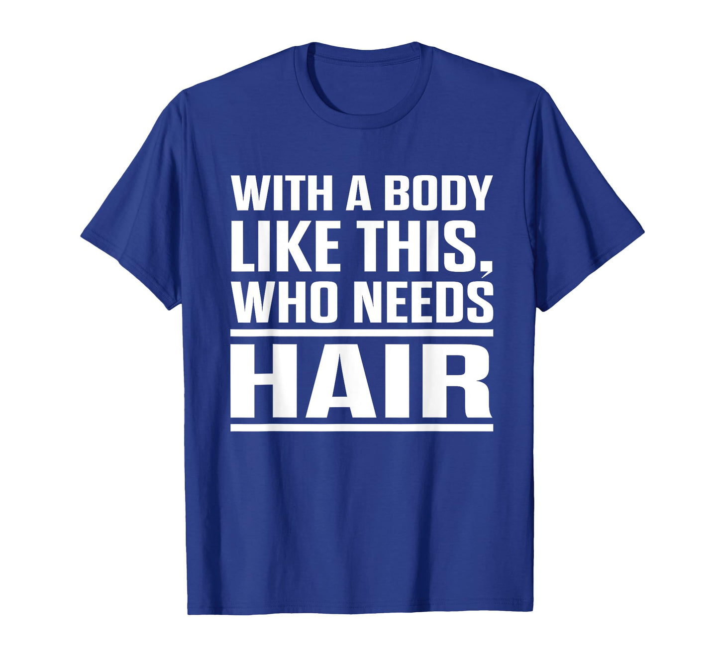 With A Body Like This Who Needs Hair? Funny Bald Men T-Shirt T-Shirt