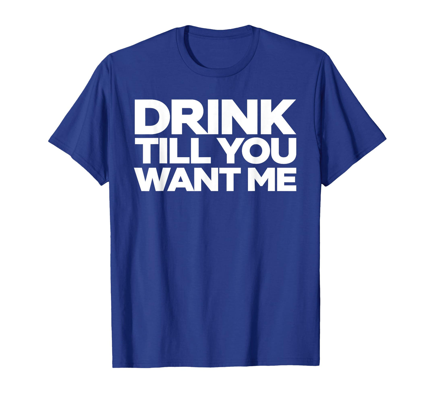 Drink Till You Want me T-shirt