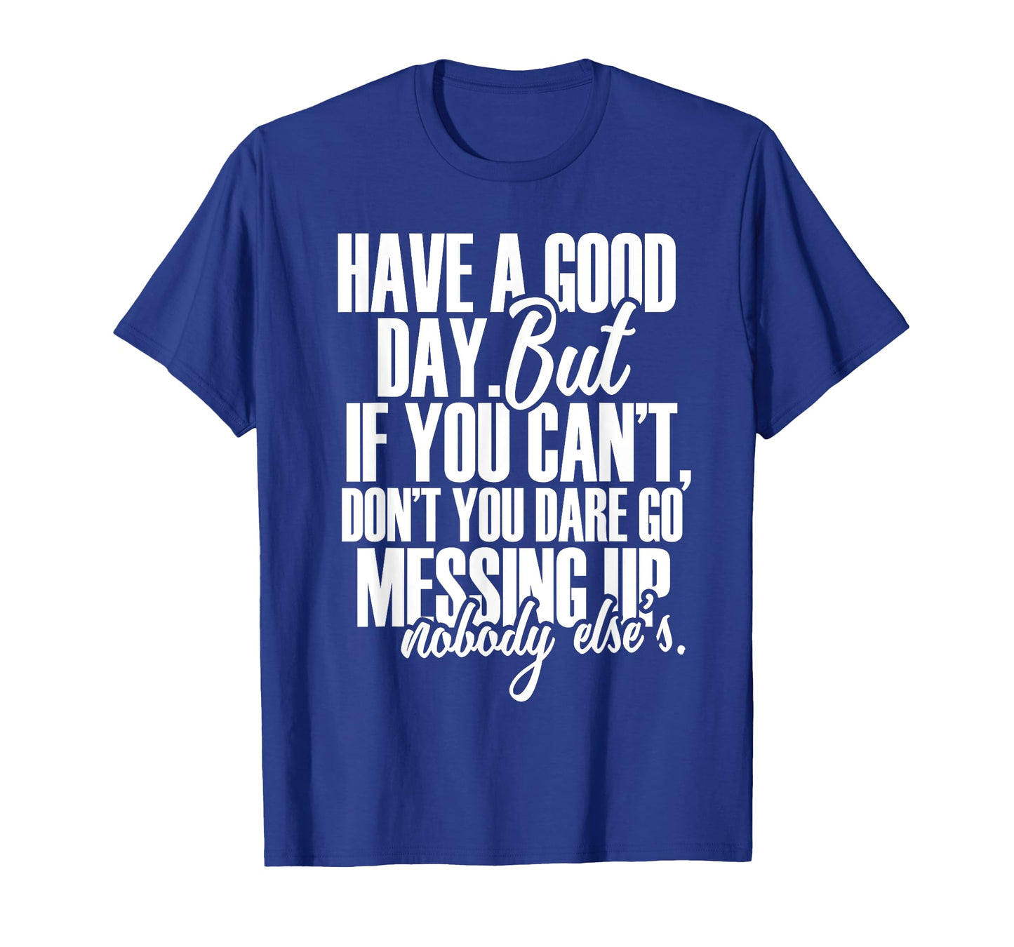 Have a Good Day But If You Cant T-Shirt