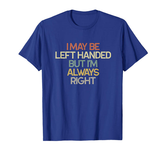 I May Be Left Handed But I'm Always Right Vintage Funny T-Shirt