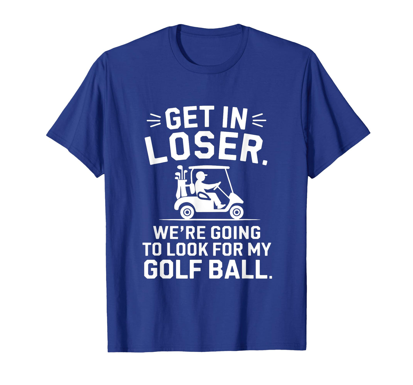 Get In Loser Golf Cart Look For My Ball Golfer Funny Golfing T-Shirt