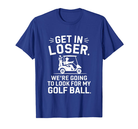 Get In Loser Golf Cart Look For My Ball Golfer Funny Golfing T-Shirt
