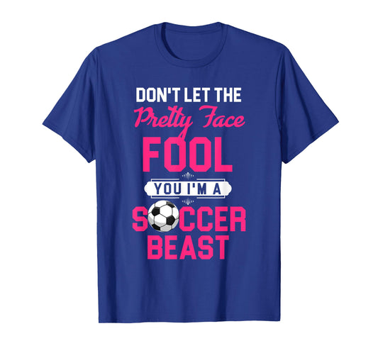 Don't Let The Pretty Face Fool You I'm A Soccer Beast T-Shirt