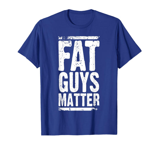 Fat Guys Matter For Men Funny For Men Women T-Shirt