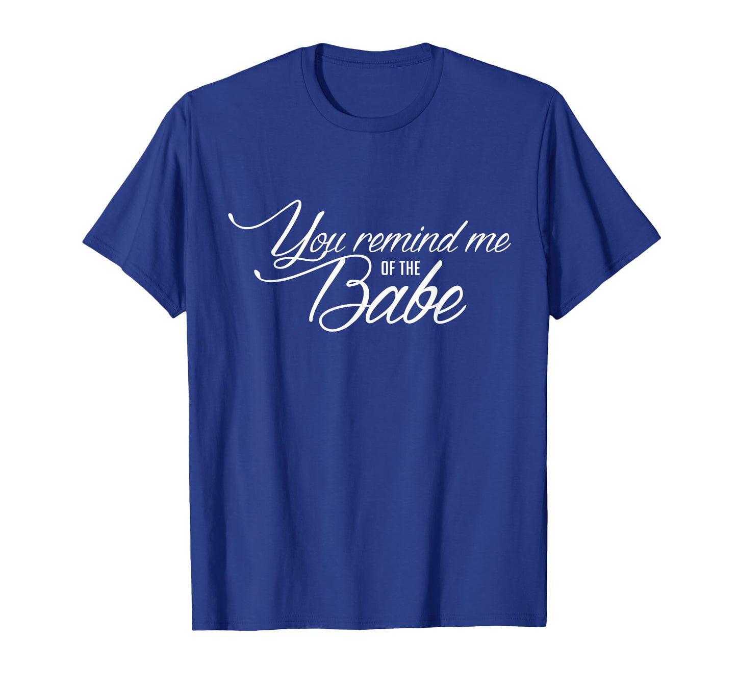 You Remind Me of The Babe Movie Quote fanwear Shirt T-Shirt
