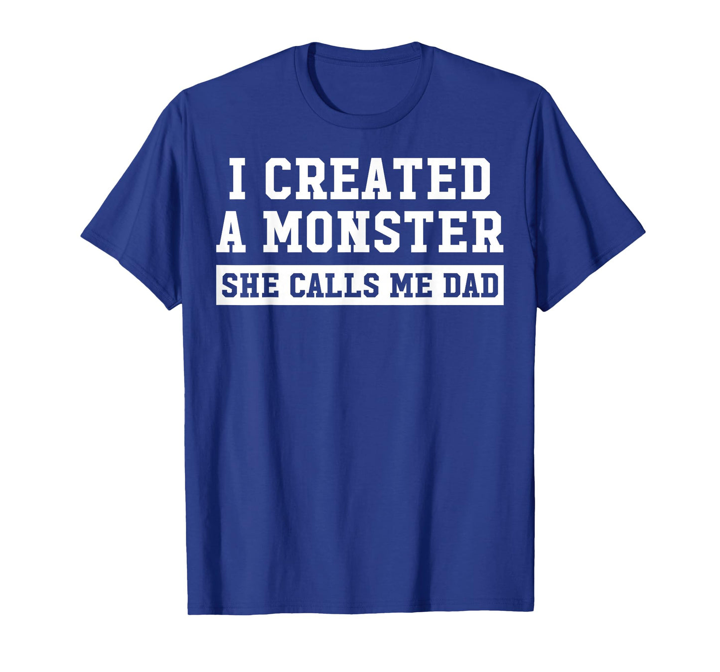 I Created A Monster She Calls Me Dad T-Shirt