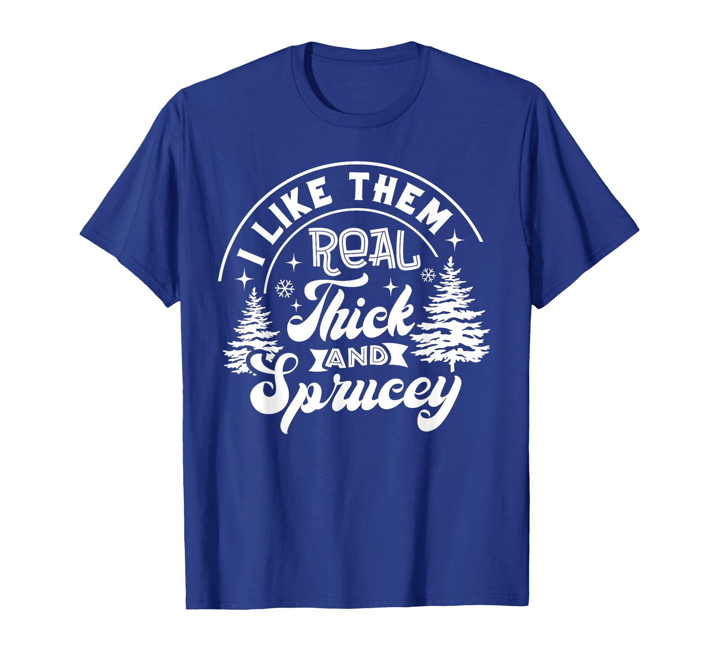 I Like Them Real Thick And Sprucey Christmas Tree Xmas Funny T-Shirt
