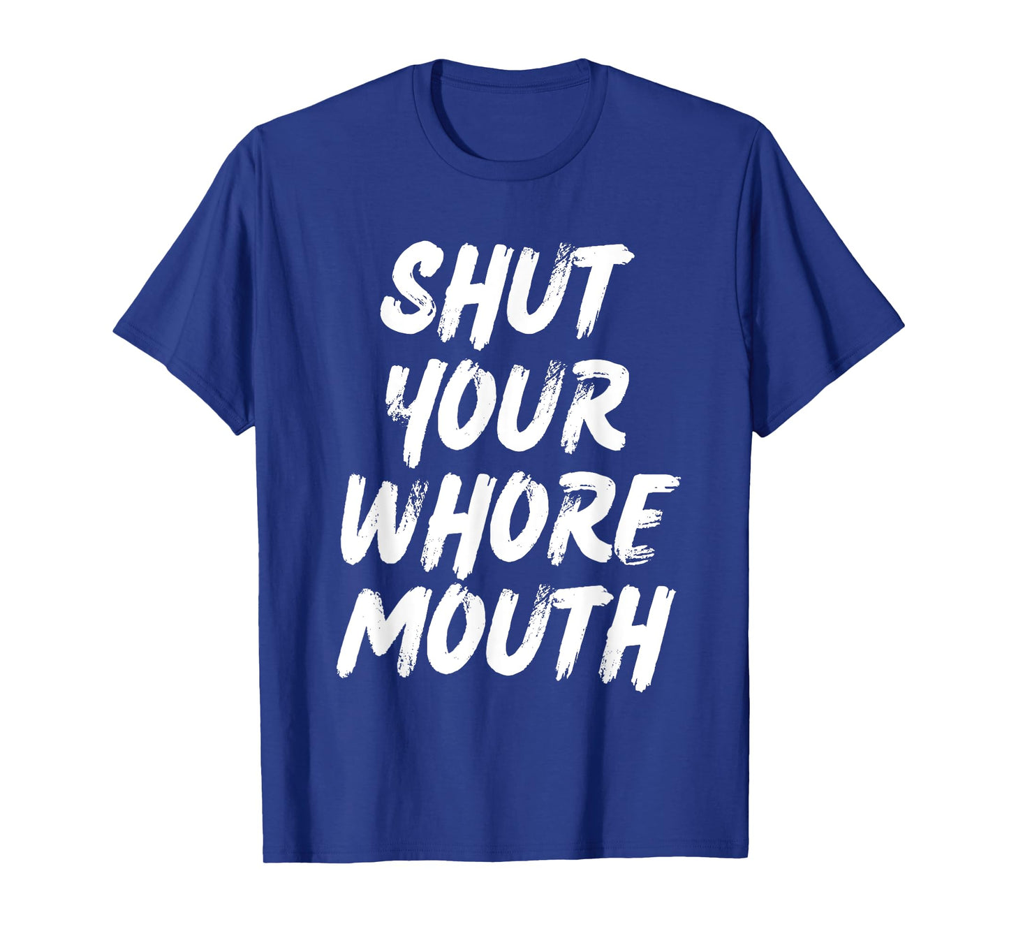 Shut Your Whore Mouth Funny Sarcastic T-Shirt