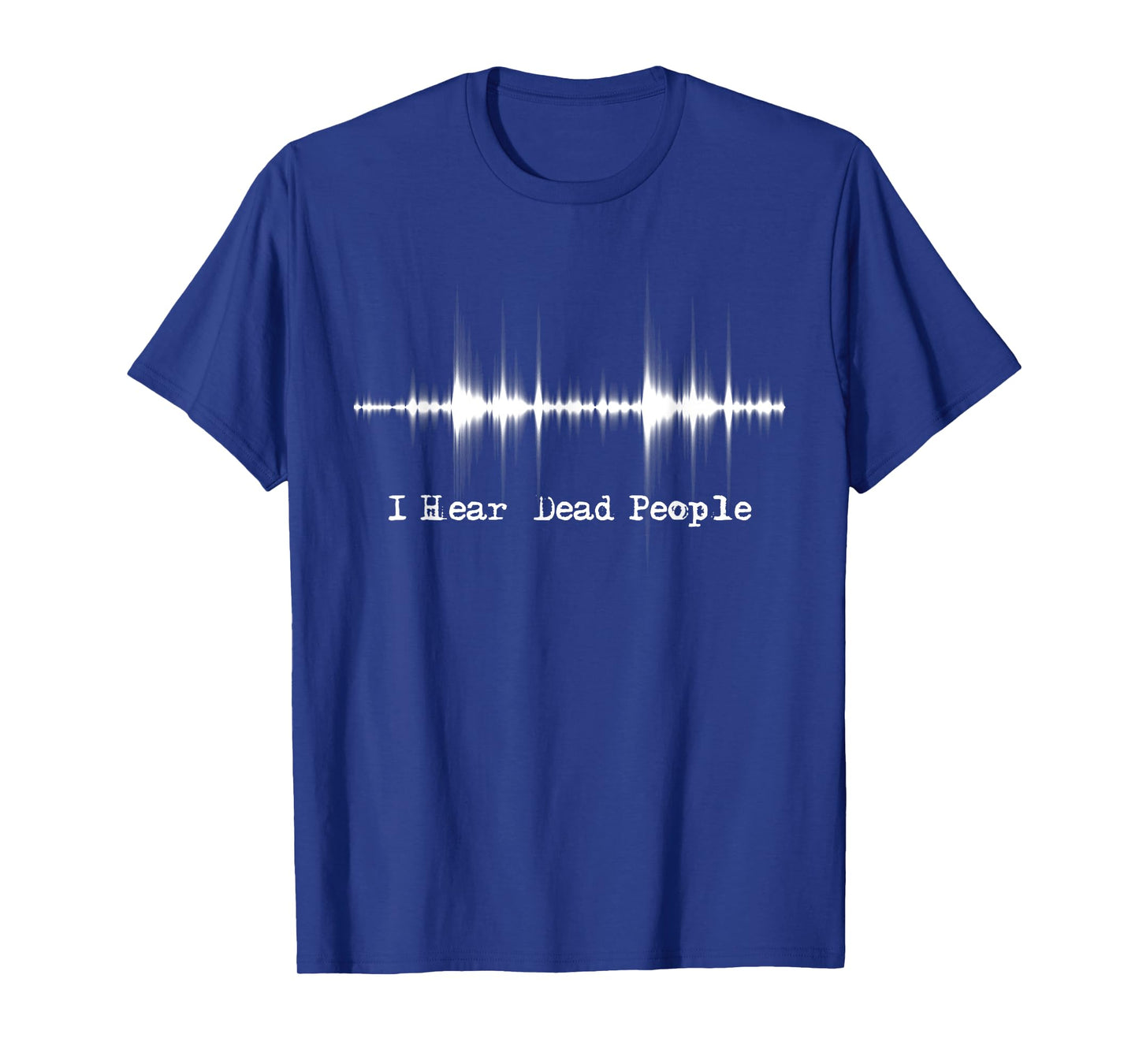 I Hear Dead People - Ghost Hunting Paranormal EVP Activity T-Shirt