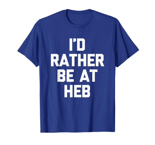 I'd Rather Be at HEB - Funny Texas Saying Texan Pride Texas T-Shirt