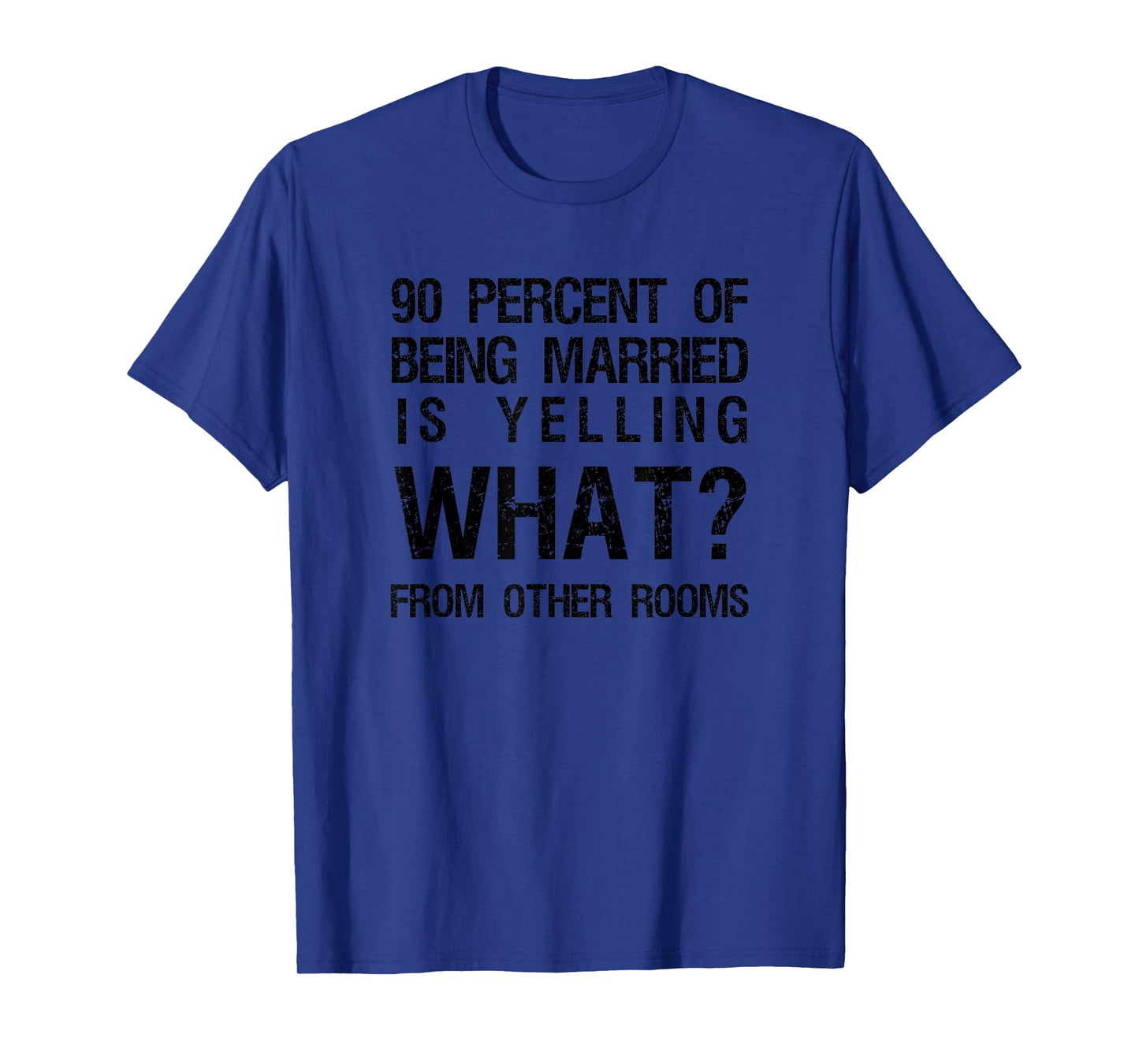 90 Percent Of Being Married Is Yelling What From Other Rooms T-Shirt