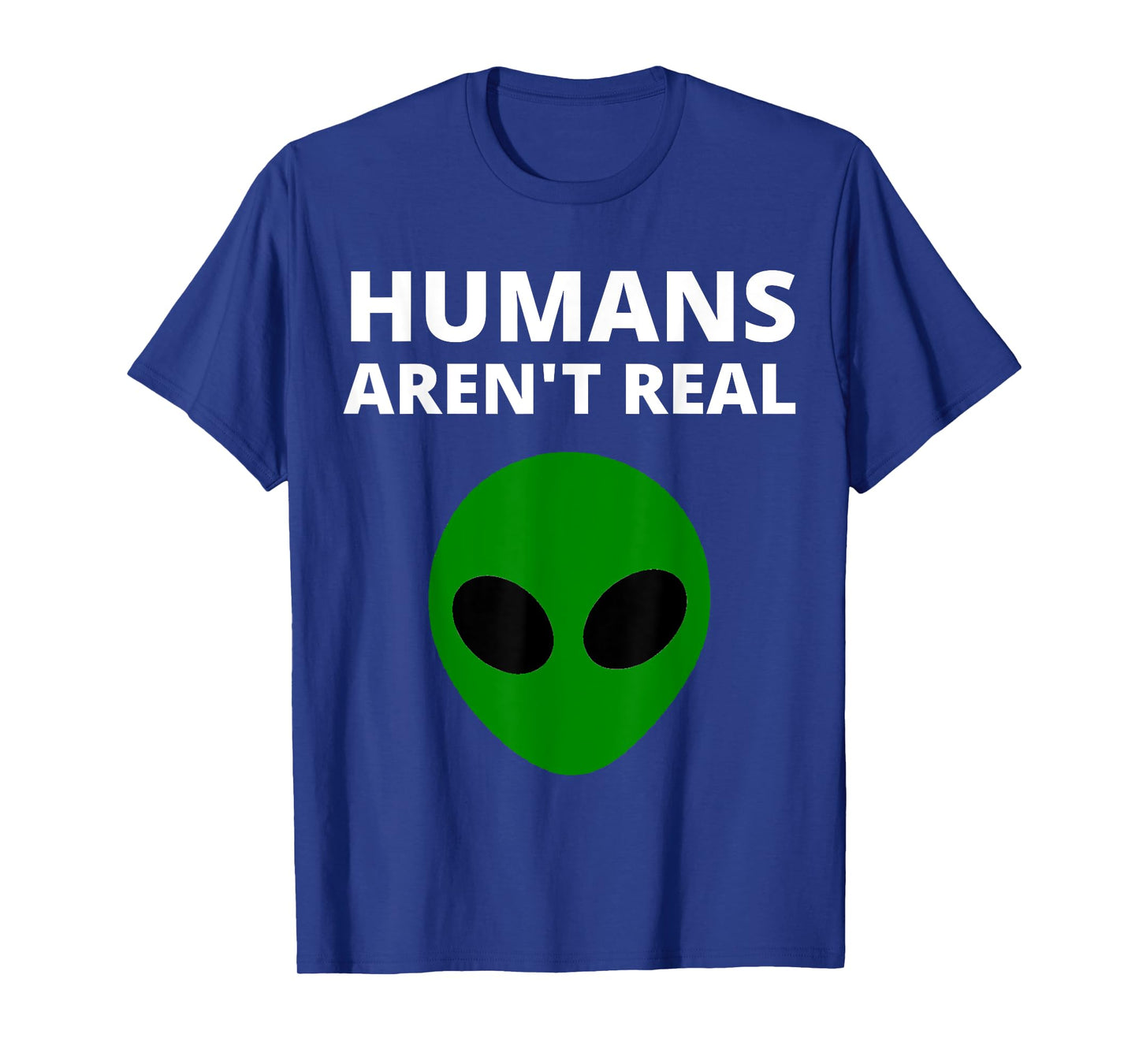 Humans Aren't Real - Funny Alien T-Shirt