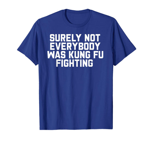 Surely Not Everybody was Kung Fu Fighting T-Shirt