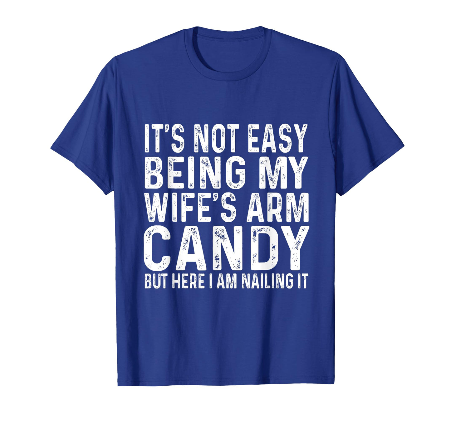 It's Not Easy Being My Wife's Arm Candy But Here I Am Nailin T-Shirt