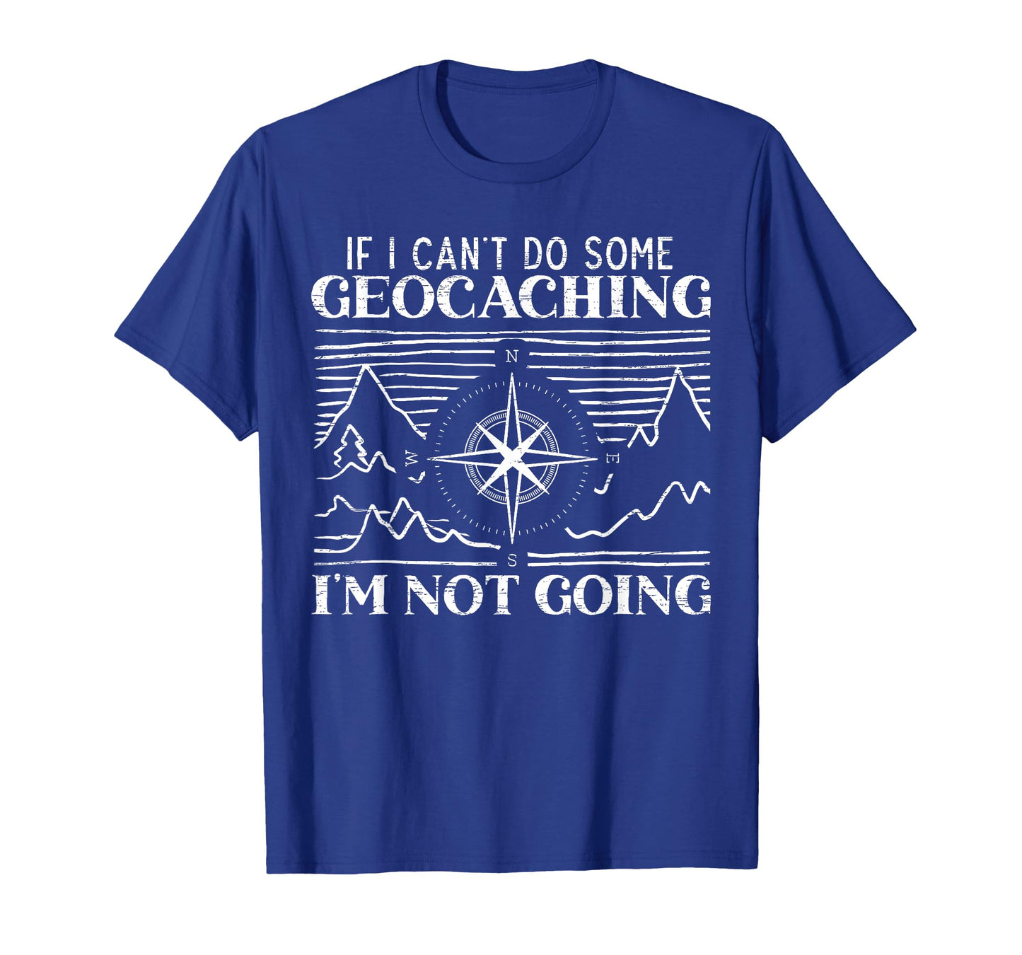 If I Can't Do Some Geocaching I'm Not Coming Geocacher T-Shirt