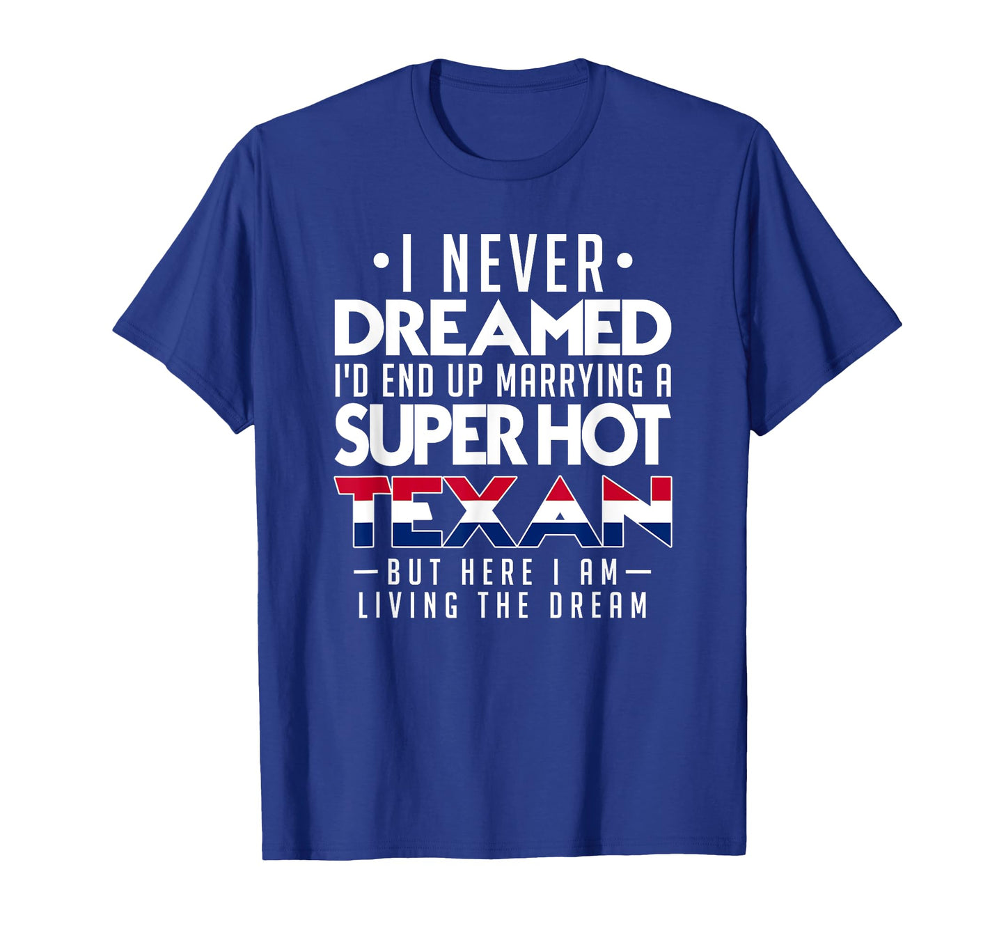 I Never Dreamed Id End Up Marrying a Super Hot Texan Shirt T-Shirt