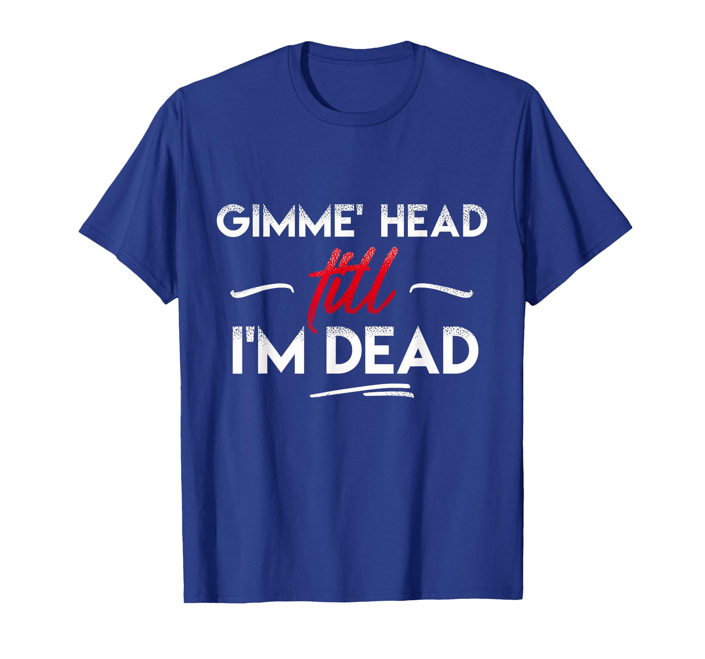 Gimme' head till i'm dead shirt T-Shirt