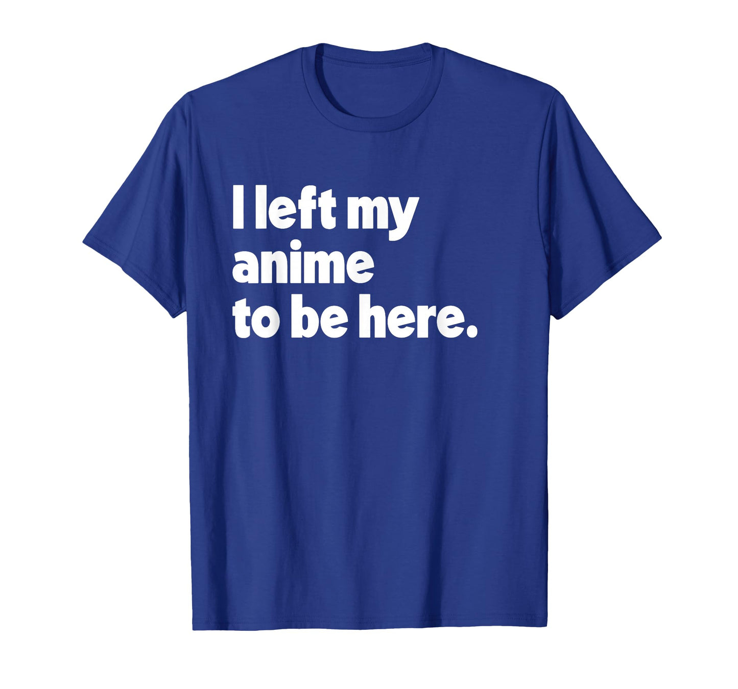 I Left My Anime To Be Here T-Shirt