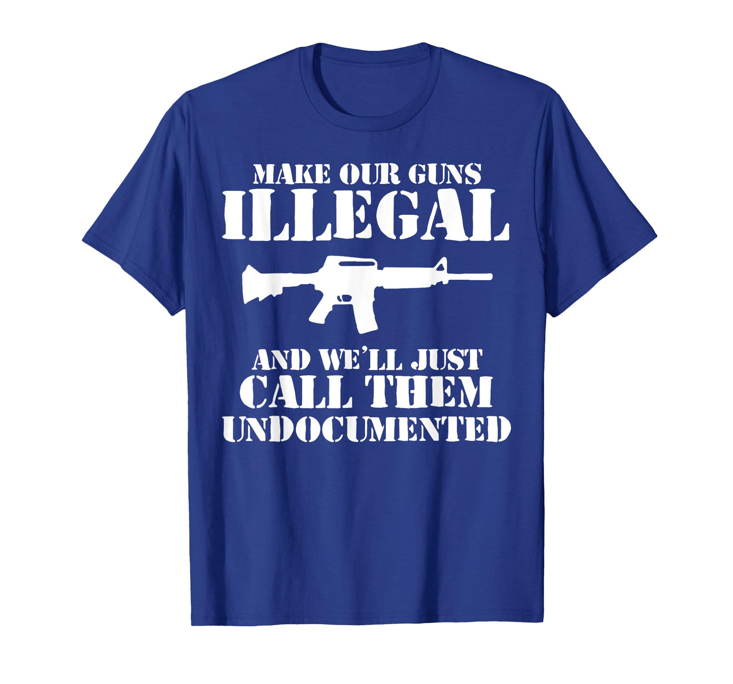 Make Our Guns Illegal And We'll Just Call Them Undocumented T-Shirt