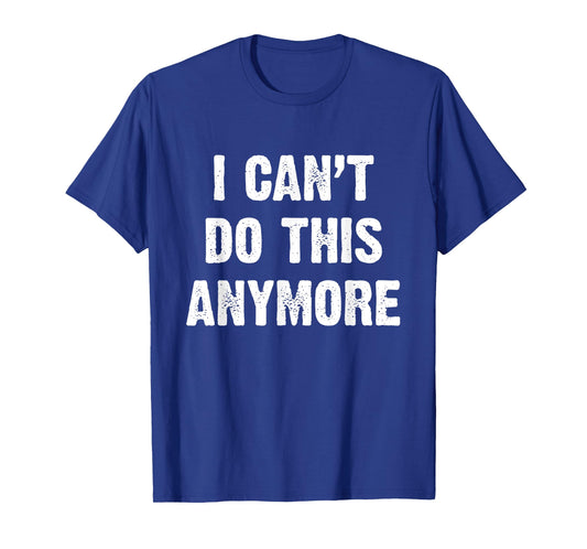 I Can’t Do This Anymore T-Shirt