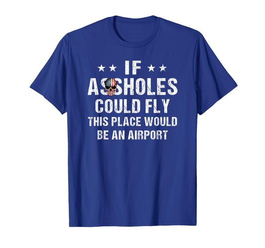 If Assholes Could Fly This Place Would Be An Airport T-Shirt