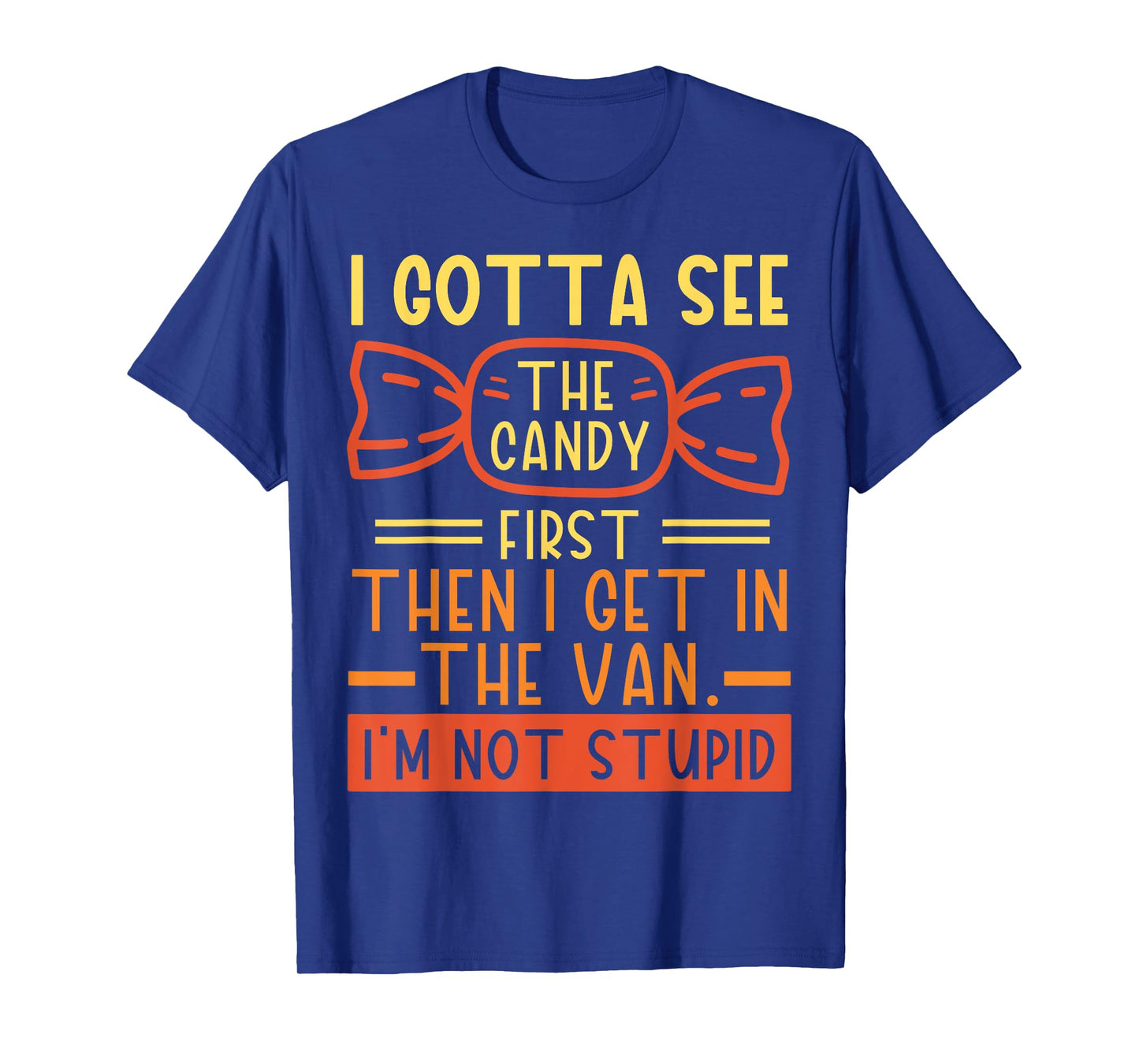 I Gotta See The Candy First; I'm Not Stupid Funny Dark Humor T-Shirt