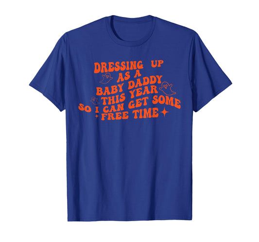 Dressing Up As A Baby Daddy This Year So I Can Get Free Time T-Shirt