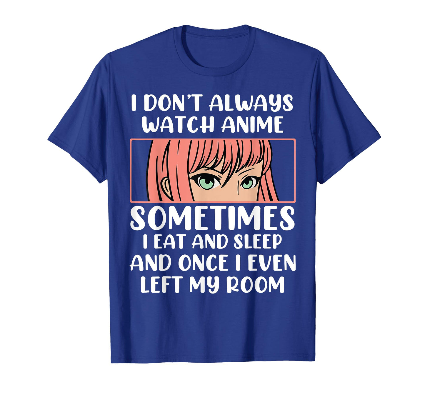 I Dont Always Watch Anime Sometimes I Eat And Sleep And Once T-Shirt
