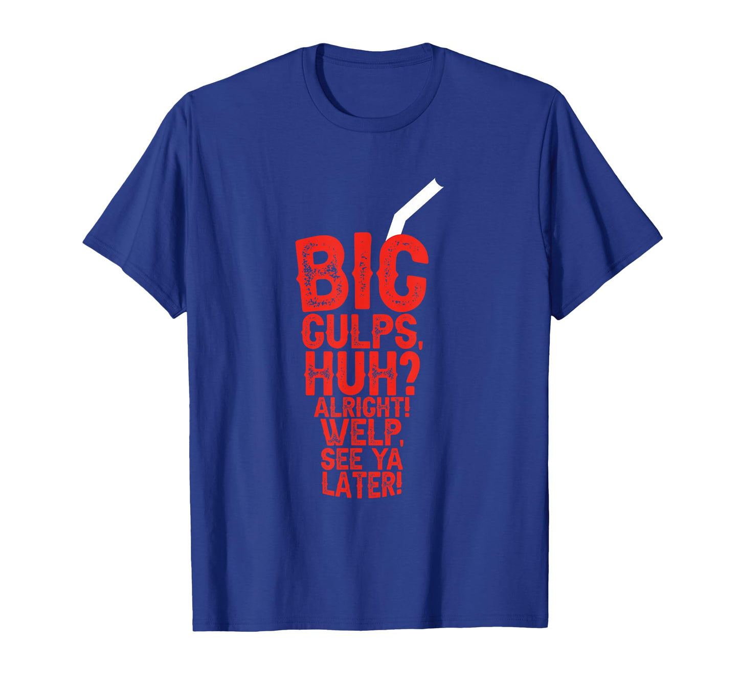 Big Gulps Huh Alright Welp See Ya Later Funny T-Shirt