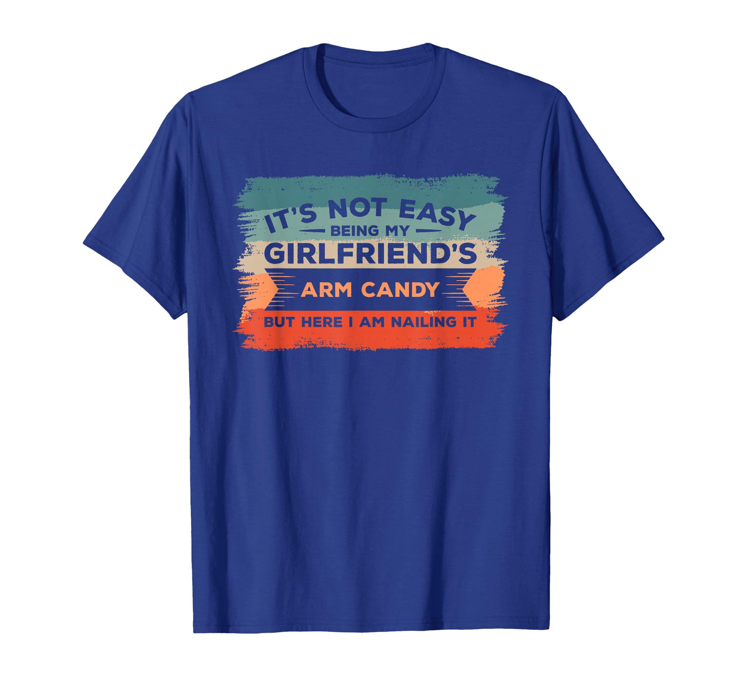 It's Not Easy Being My Girlfriend's Arm Candy But Here I Am T-Shirt