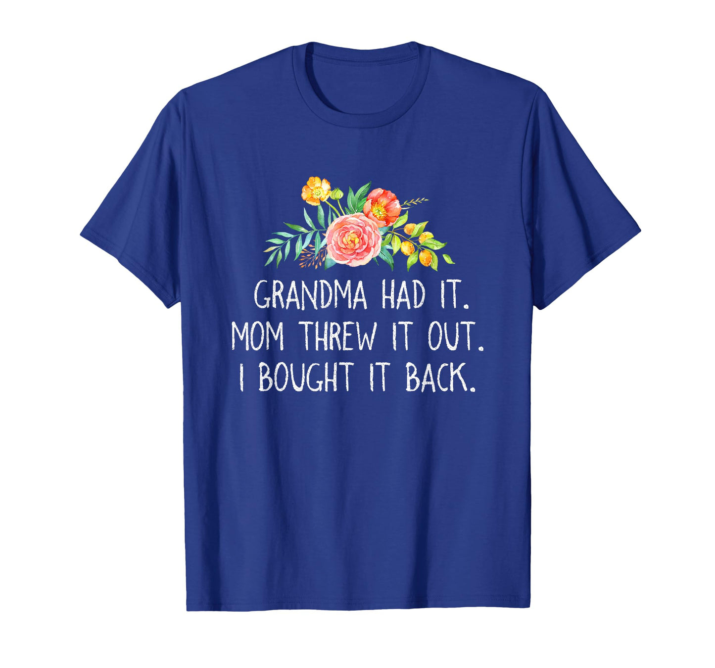 Grandma had it Mom Threw It Out I Bought It Back T Shirt