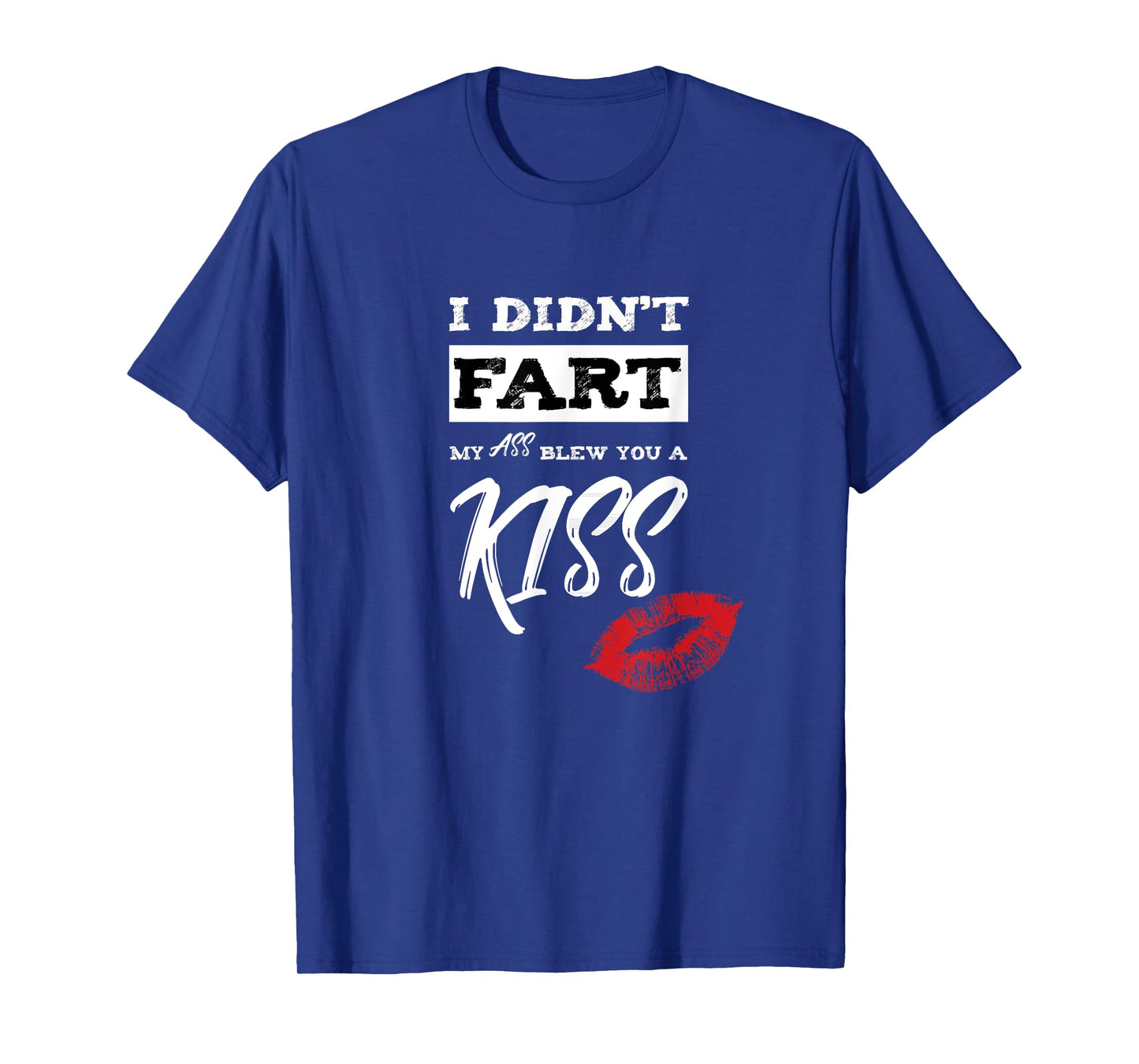 I Didn't Fart My Ass Blew You A Kiss Funny Fart Joke T-Shirt