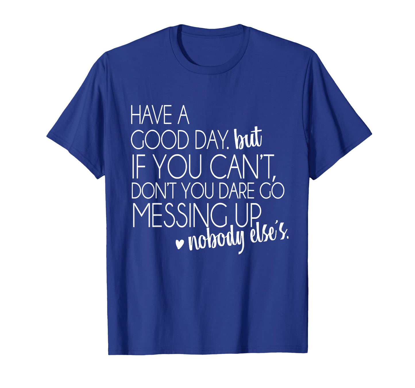Have a Good Day But If You Cant T-Shirt Small