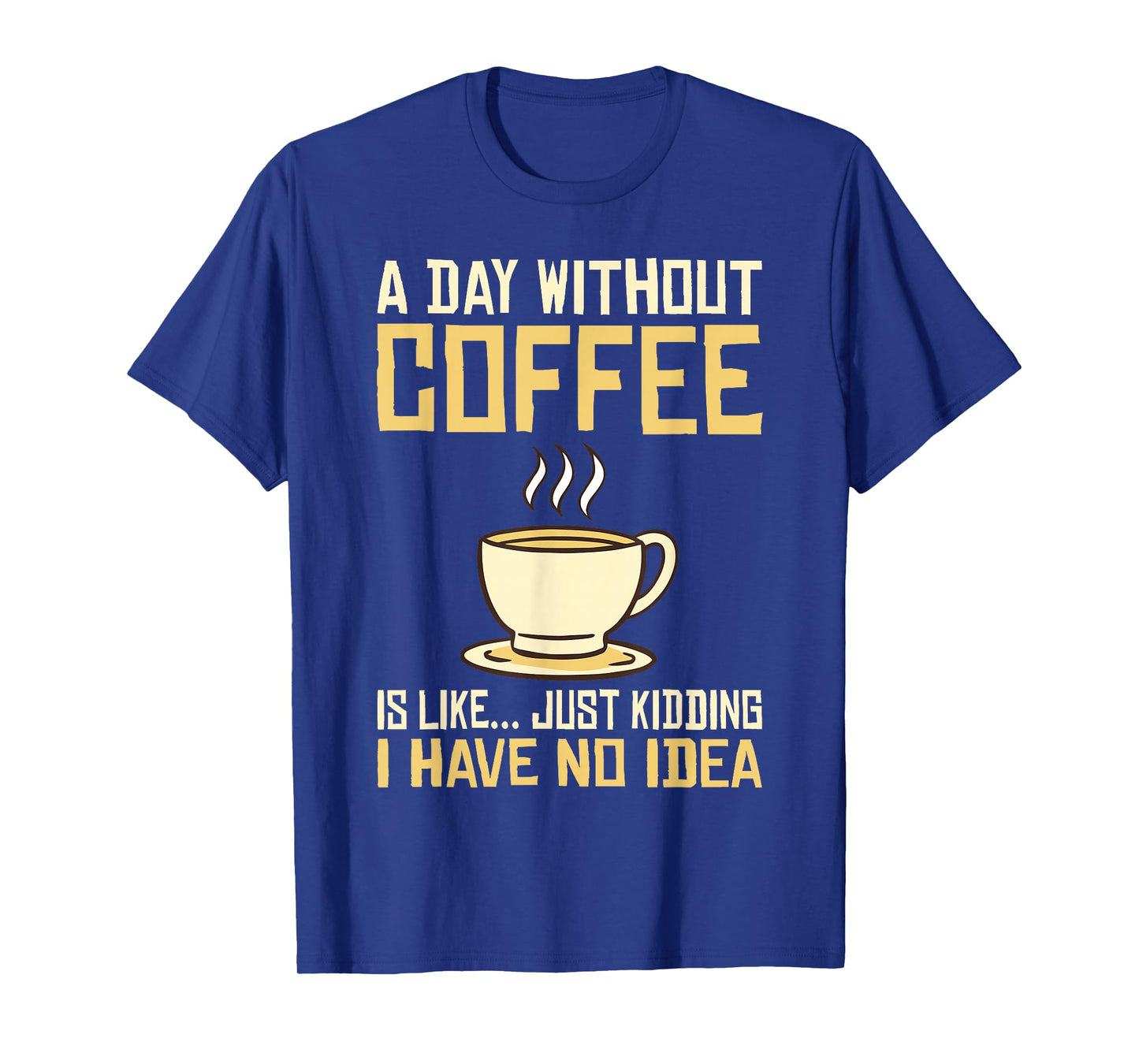 A Day without Coffee is like just kidding i have no idea T-Shirt