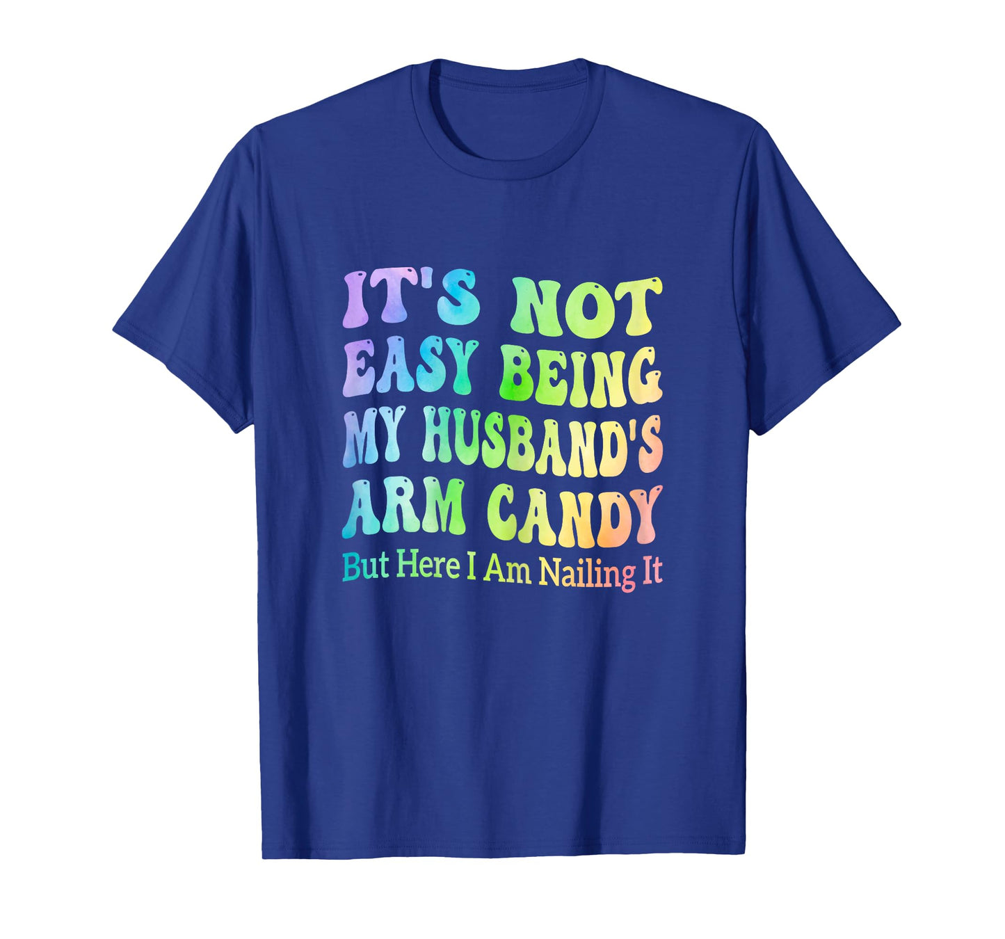 It's Not Easy Being My Husband's Arm Candy But Here I Am T-Shirt