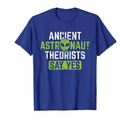 Ancient Astronaut Theorists Say Yes T-Shirt - Alien Theory T-Shirt