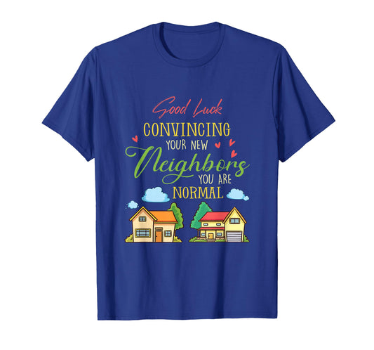 Good Luck Convincing Your New Neighbors You Are Normal Movin T-Shirt