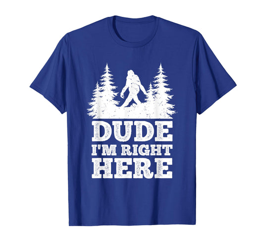 Dude I'm Right Here Bigfoot T Shirt Bigfoot Sasquatch Shirt T-Shirt
