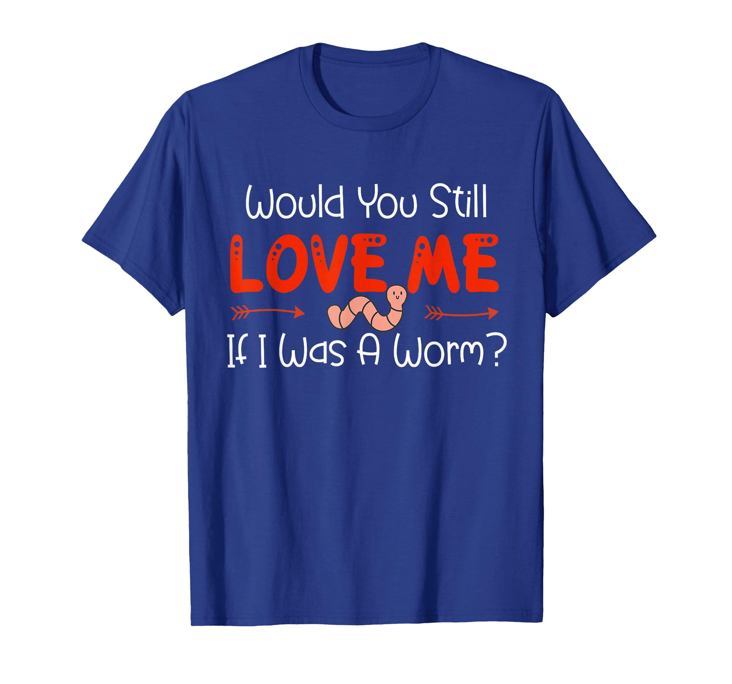 Would You Still Love Me If I Was A Worm? T-Shirt