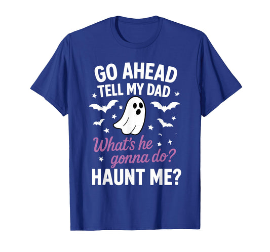 Go Ahead, Tell My Dad What's He Gonna Do? Haunt Me T-Shirt