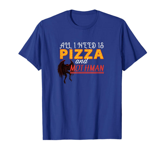 Alls I need is Pizza and Mothman T-Shirt