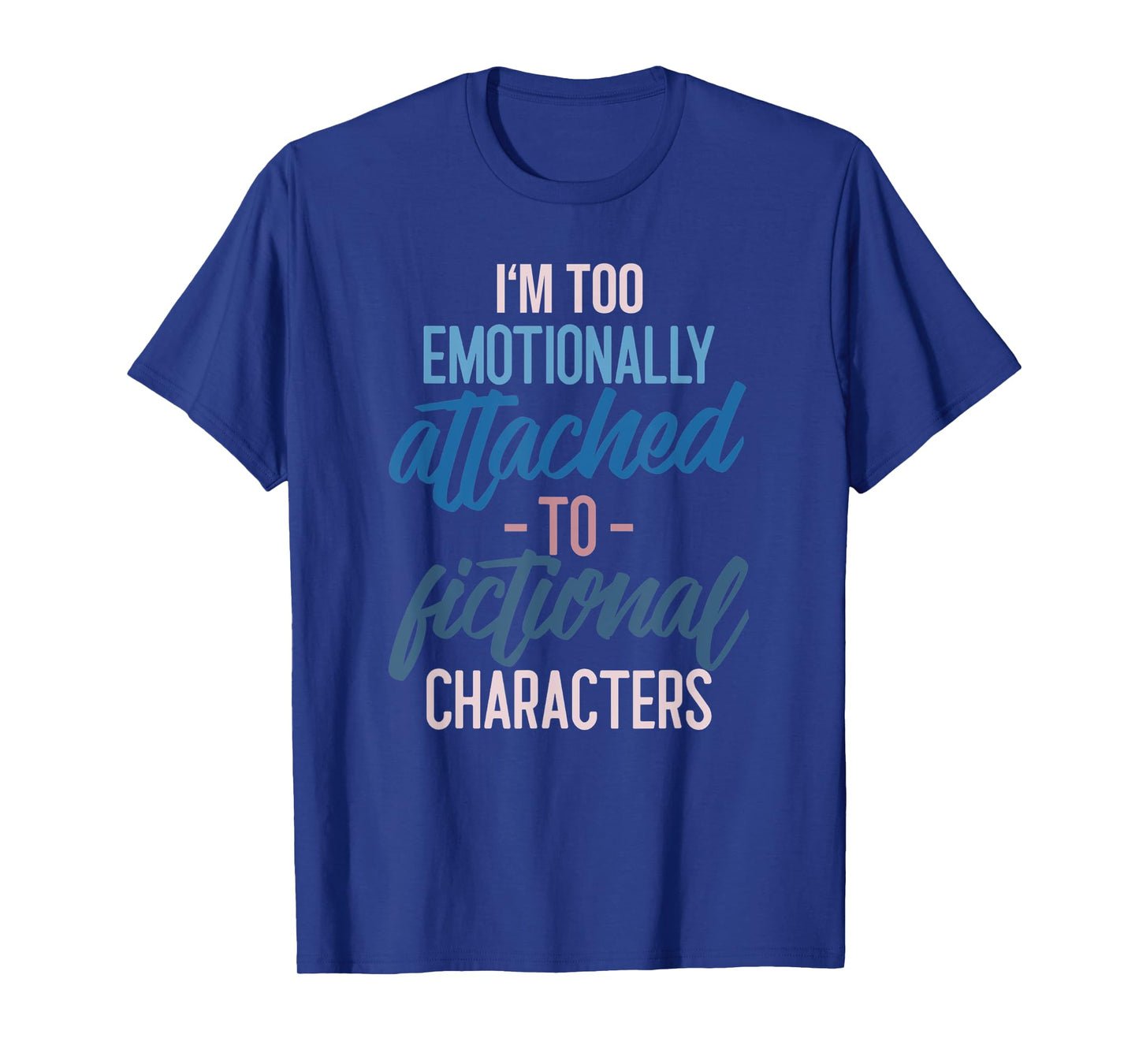 I'm too Emotionally Attached to Fictional Characters Tee T-Shirt