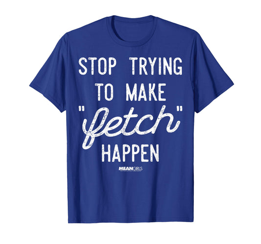 Mean Girls Stop Trying to Make Fetch Happen Graphic T-Shirt T-Shirt