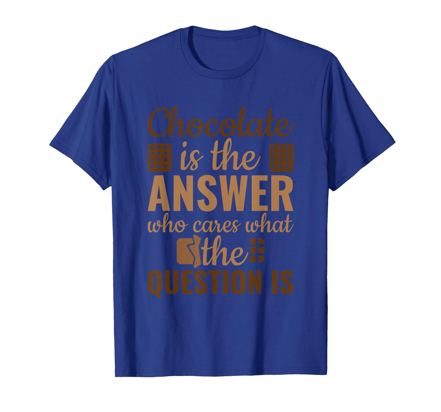 Chocolate Is Answer Who Cares What The Question Is T-Shirt