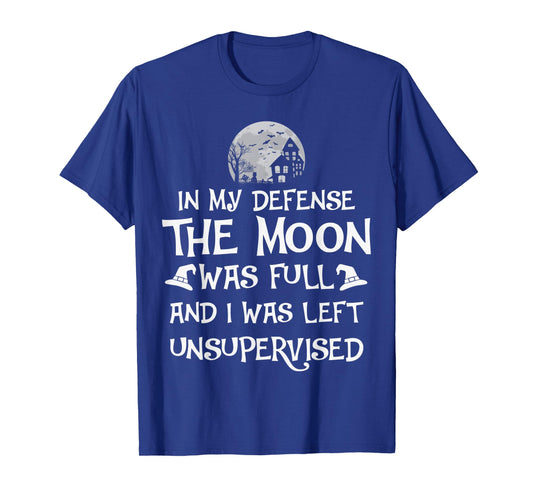In My Defense The Moon Was Full And I Was Left Unsupervised T-Shirt