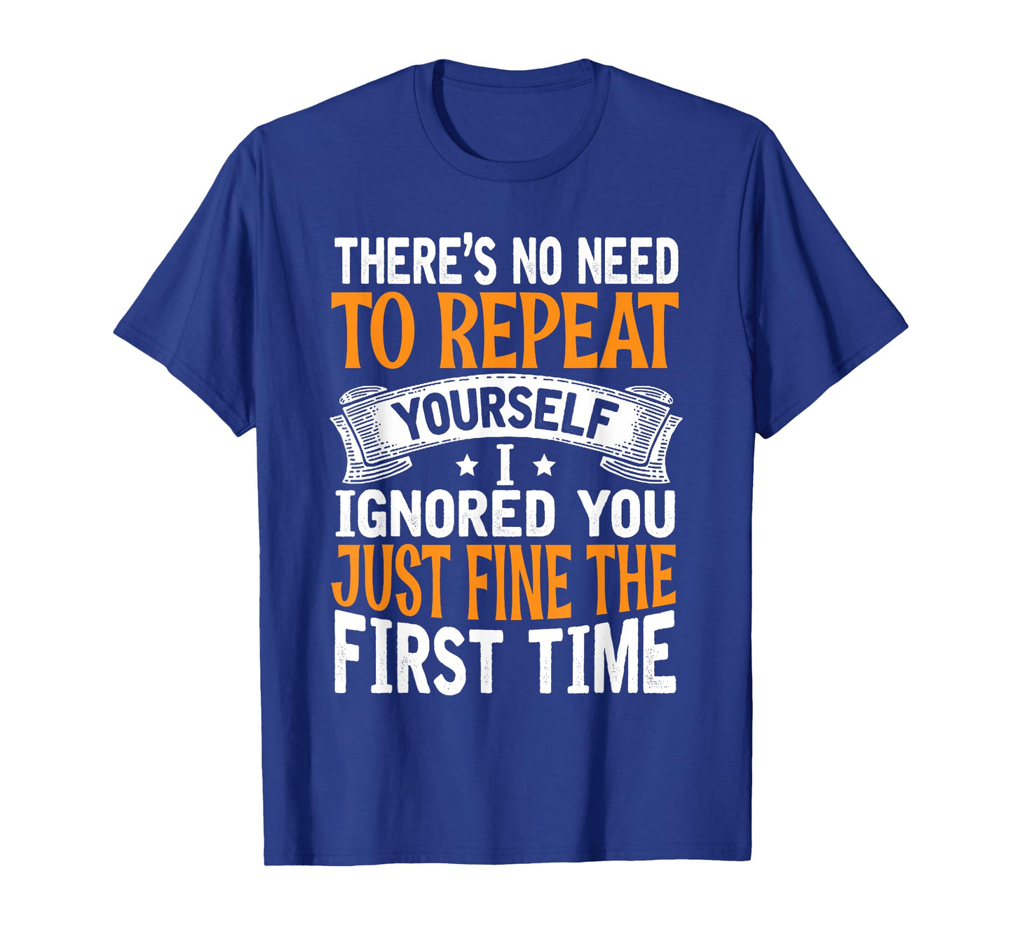 There's No Need To Repeat Yourself I Ignored You Just Fine T-Shirt