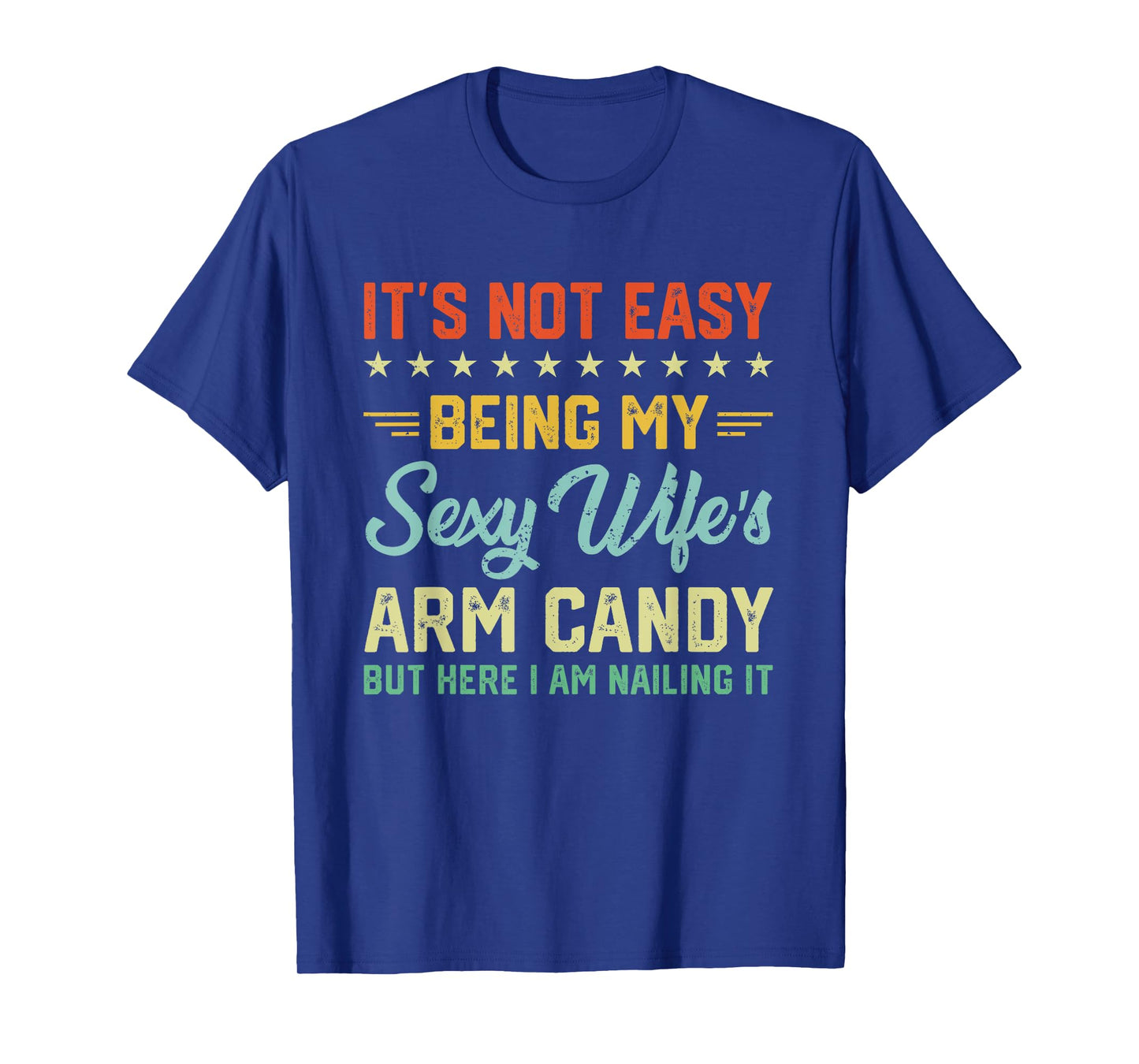 Its Not Easy Being My Sexy Wifes Arm Candy Humor Husband T-Shirt