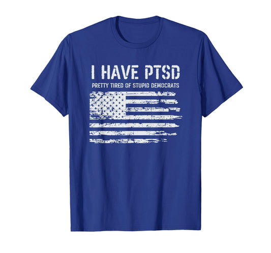I Have PTSD Pretty Tired Of Stupid Democrats Funny Politics T-Shirt