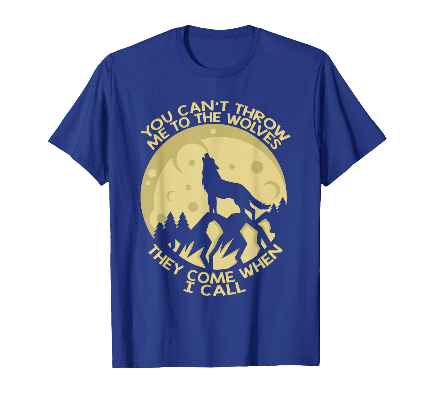 You Can't Throw Me To The Wolves They Come When I Call T-Shirt