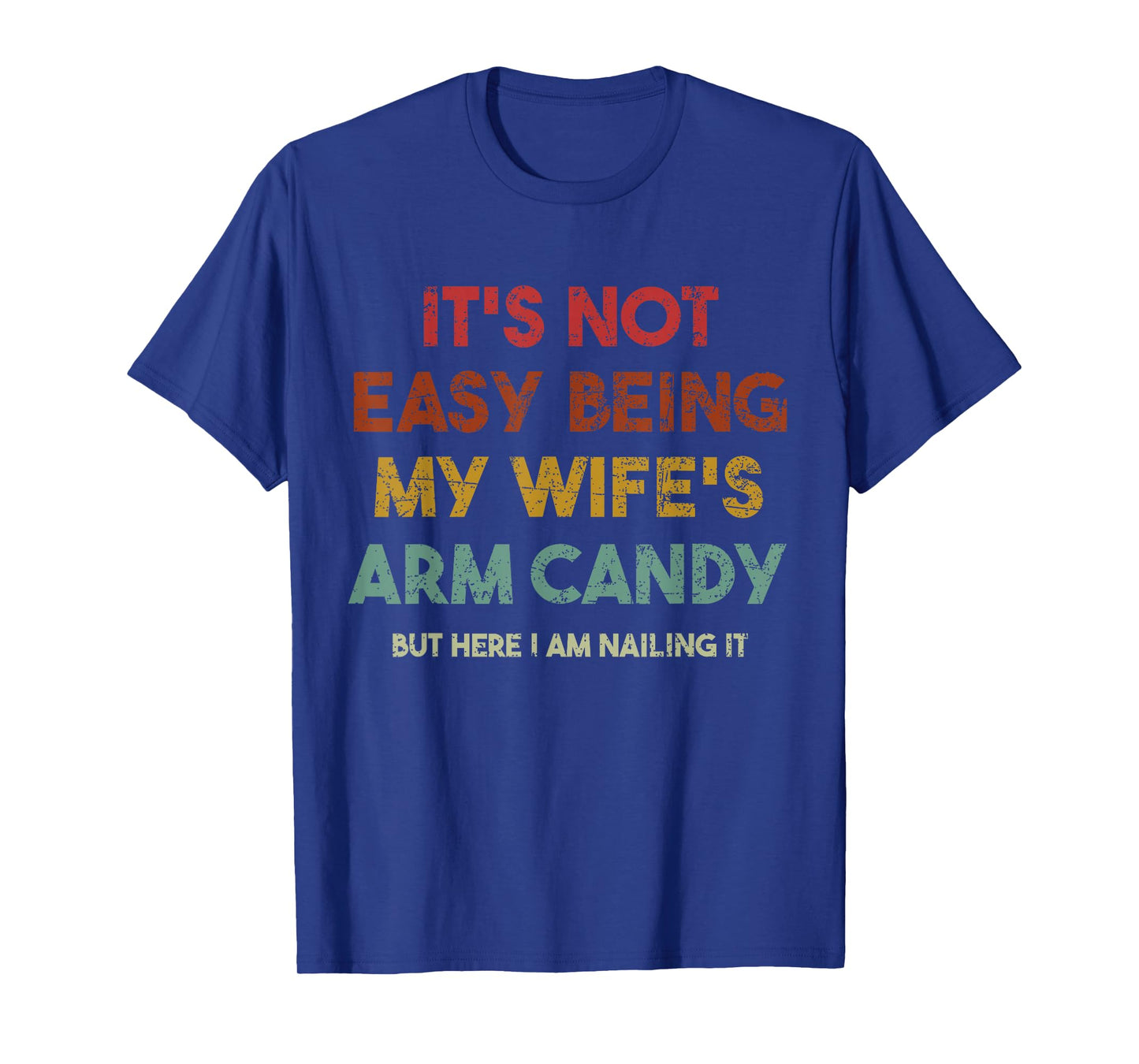 Its Not Easy Being My Wifes Arm Candy But Here I Am Nailin T-Shirt